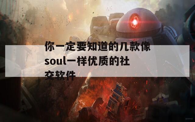你一定要知道的几款像soul一样优质的社交软件