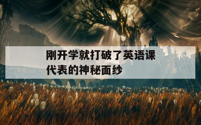 刚开学就打破了英语课代表的神秘面纱