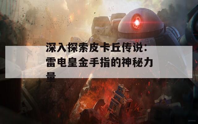 深入探索皮卡丘传说：雷电皇金手指的神秘力量