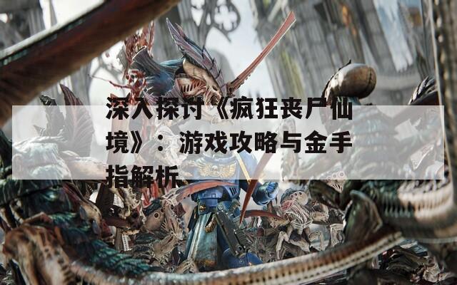 深入探讨《疯狂丧尸仙境》：游戏攻略与金手指解析
