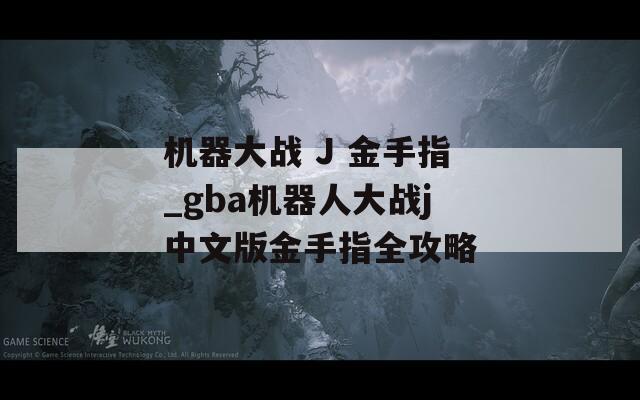 机器大战 J 金手指_gba机器人大战j中文版金手指全攻略