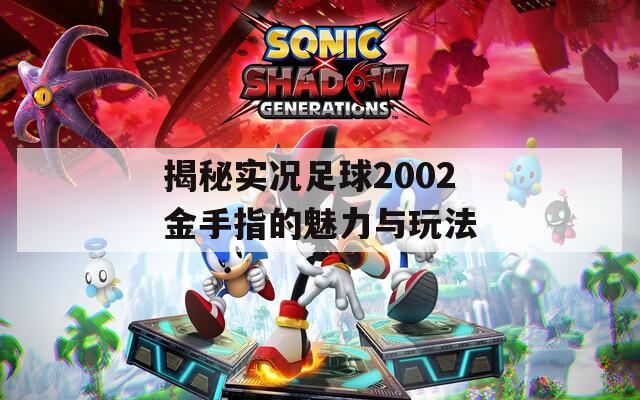 揭秘实况足球2002金手指的魅力与玩法