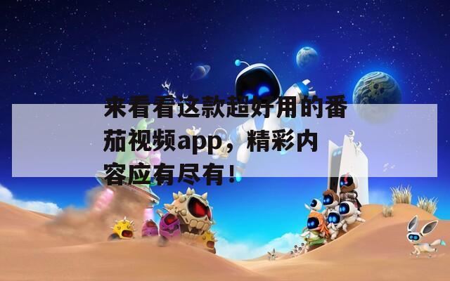来看看这款超好用的番茄视频app，精彩内容应有尽有！