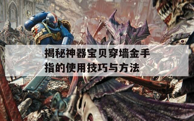 揭秘神器宝贝穿墙金手指的使用技巧与方法