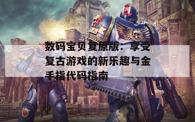 数码宝贝复原版：享受复古游戏的新乐趣与金手指代码指南