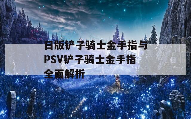 日版铲子骑士金手指与PSV铲子骑士金手指全面解析