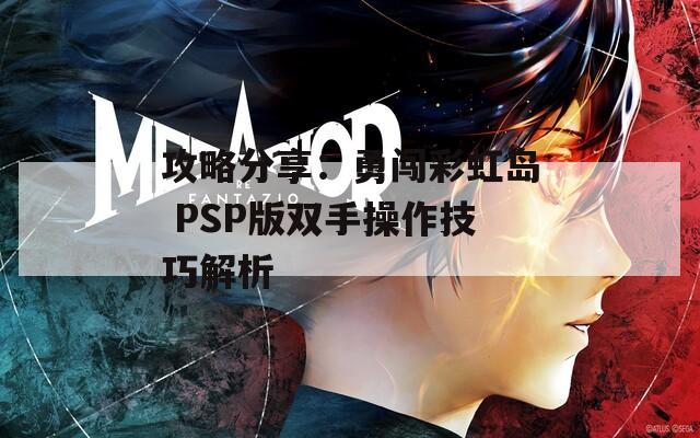 攻略分享：勇闯彩虹岛 PSP版双手操作技巧解析