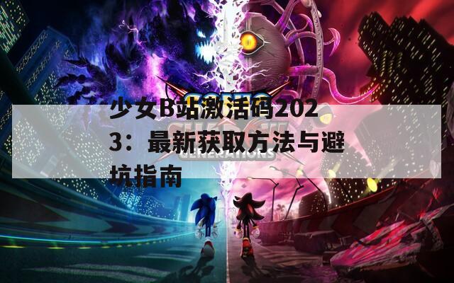 少女B站激活码2023：最新获取方法与避坑指南
