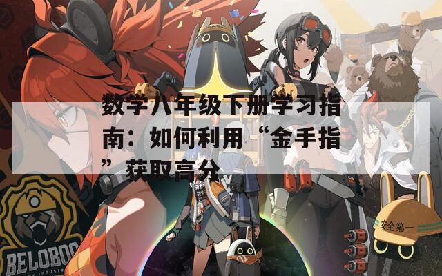 数学八年级下册学习指南：如何利用“金手指”获取高分