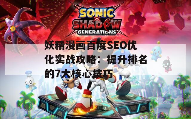 妖精漫画百度SEO优化实战攻略：提升排名的7大核心技巧