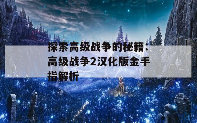 探索高级战争的秘籍：高级战争2汉化版金手指解析