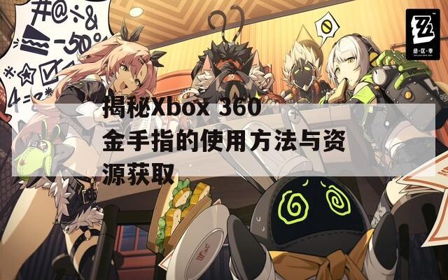 揭秘Xbox 360金手指的使用方法与资源获取