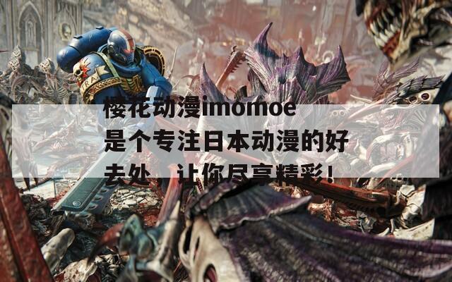 樱花动漫imomoe是个专注日本动漫的好去处，让你尽享精彩！