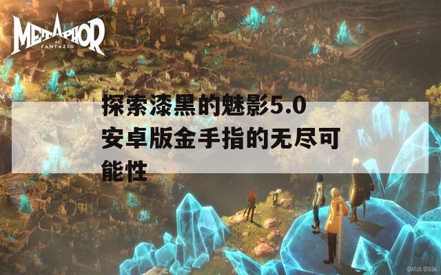 探索漆黑的魅影5.0安卓版金手指的无尽可能性
