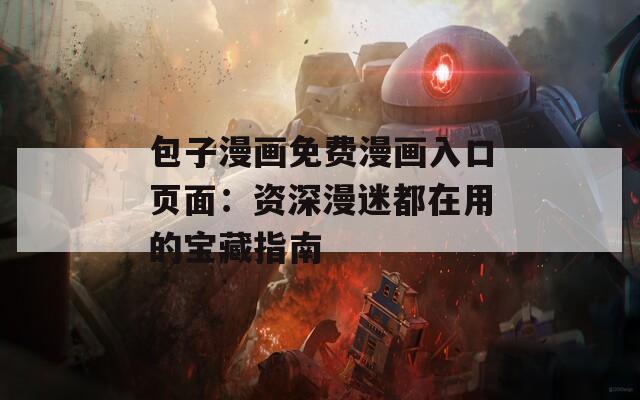 包子漫画免费漫画入口页面：资深漫迷都在用的宝藏指南