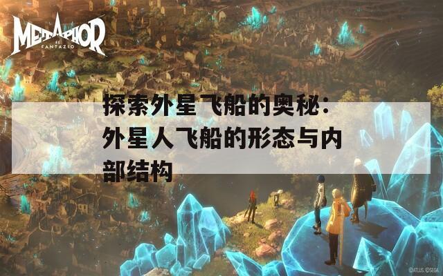 探索外星飞船的奥秘：外星人飞船的形态与内部结构