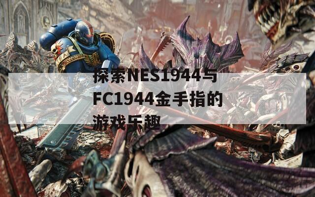 探索NES1944与FC1944金手指的游戏乐趣