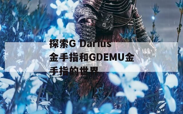 探索G Darius金手指和GDEMU金手指的世界