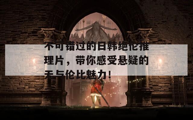 不可错过的日韩绝伦推理片，带你感受悬疑的无与伦比魅力！