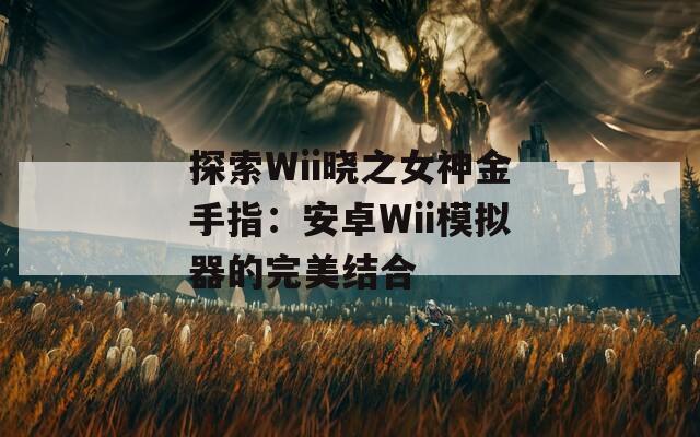 探索Wii晓之女神金手指：安卓Wii模拟器的完美结合