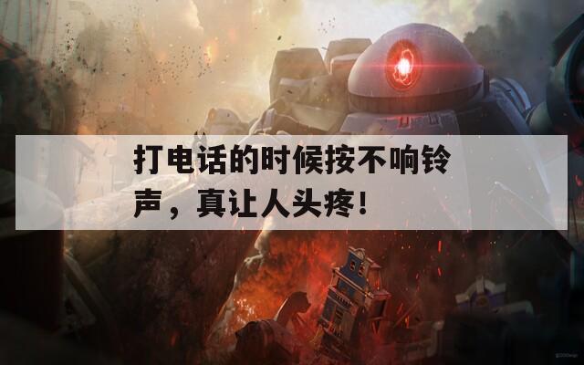 打电话的时候按不响铃声，真让人头疼！