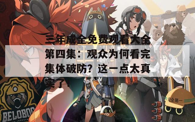 三年成全免费观看大全第四集：观众为何看完集体破防？这一点太真实了！
