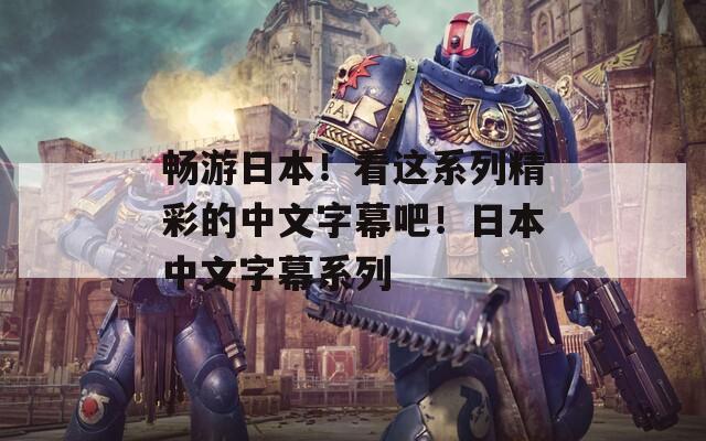 畅游日本！看这系列精彩的中文字幕吧！日本中文字幕系列