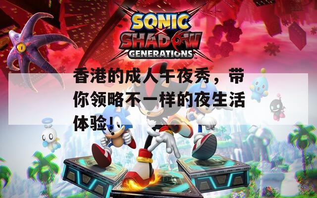 香港的成人午夜秀，带你领略不一样的夜生活体验！