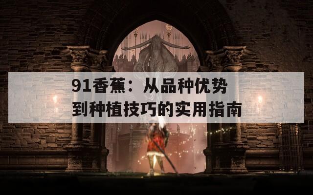 91香蕉：从品种优势到种植技巧的实用指南