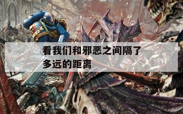 看我们和邪恶之间隔了多远的距离