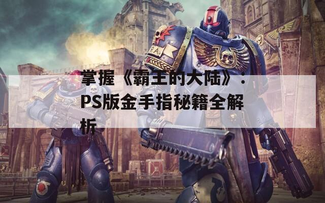 掌握《霸王的大陆》：PS版金手指秘籍全解析