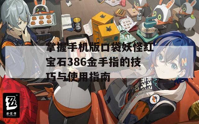 掌握手机版口袋妖怪红宝石386金手指的技巧与使用指南