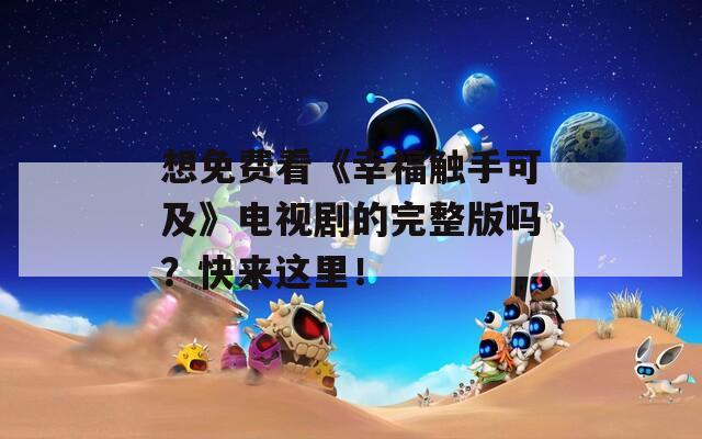 想免费看《幸福触手可及》电视剧的完整版吗？快来这里！
