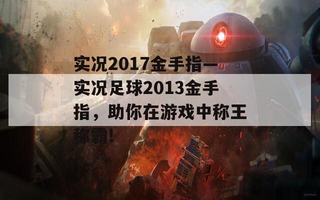 实况2017金手指—实况足球2013金手指，助你在游戏中称王称霸!