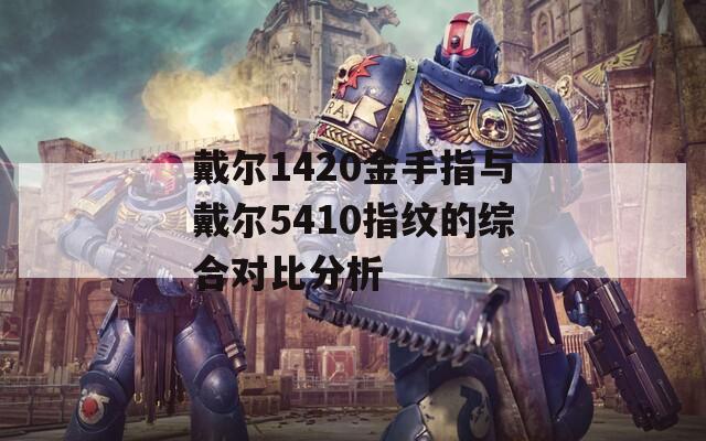 戴尔1420金手指与戴尔5410指纹的综合对比分析