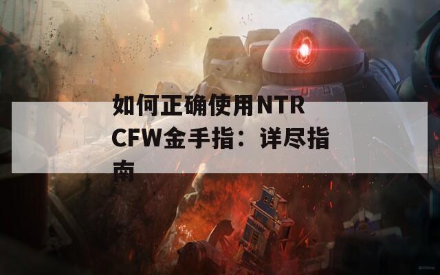 如何正确使用NTR CFW金手指：详尽指南