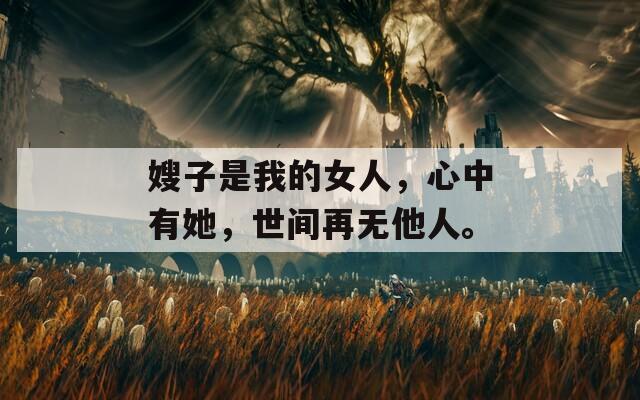 嫂子是我的女人，心中有她，世间再无他人。