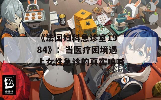《法国妇科急诊室1984》：当医疗困境遇上女性急诊的真实呐喊