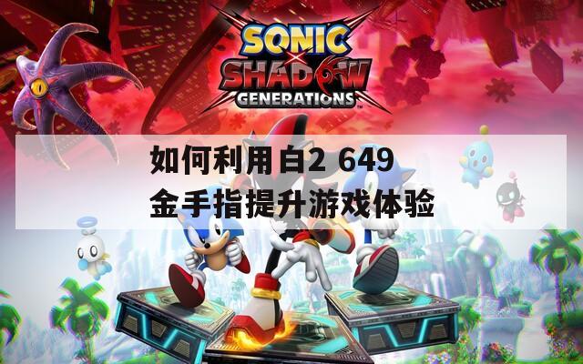 如何利用白2 649金手指提升游戏体验