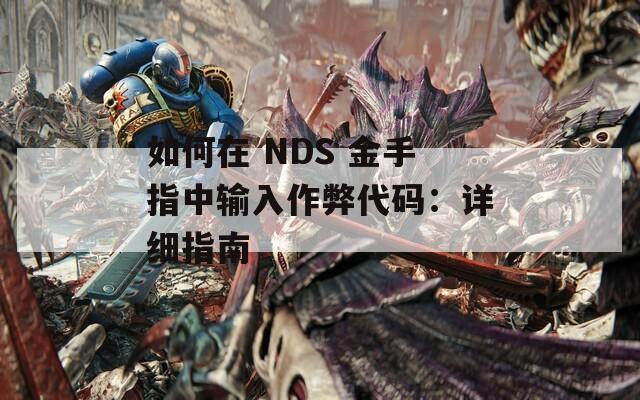如何在 NDS 金手指中输入作弊代码：详细指南