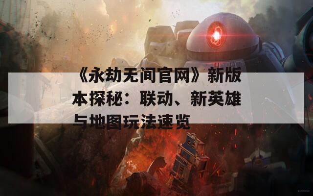 《永劫无间官网》新版本探秘：联动、新英雄与地图玩法速览