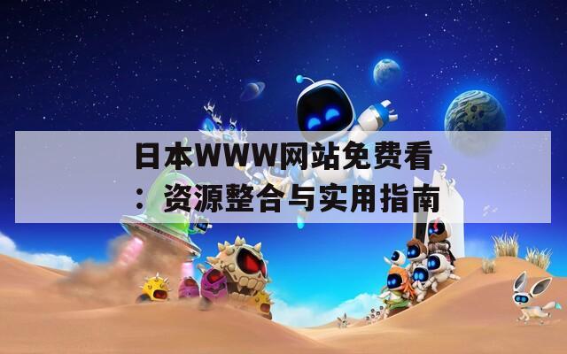 日本WWW网站免费看：资源整合与实用指南