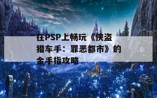 在PSP上畅玩《侠盗猎车手：罪恶都市》的金手指攻略