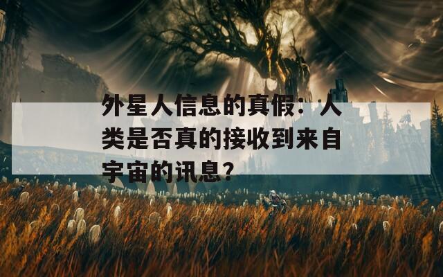外星人信息的真假：人类是否真的接收到来自宇宙的讯息？
