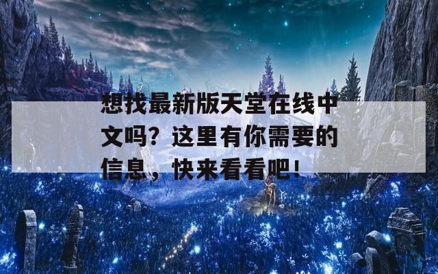想找最新版天堂在线中文吗？这里有你需要的信息，快来看看吧！