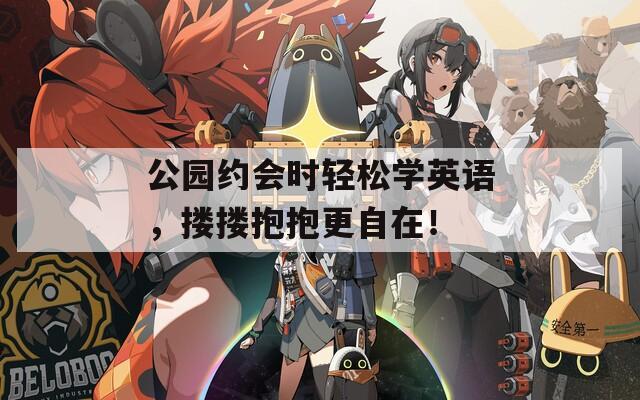 公园约会时轻松学英语，搂搂抱抱更自在！