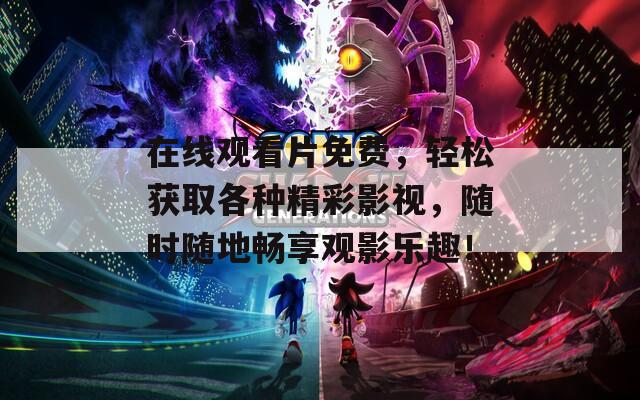 在线观看片免费，轻松获取各种精彩影视，随时随地畅享观影乐趣！