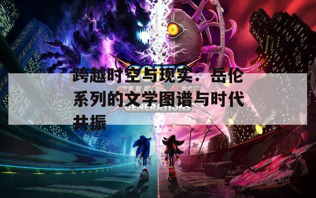 跨越时空与现实：岳伦系列的文学图谱与时代共振