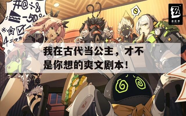 我在古代当公主，才不是你想的爽文剧本！