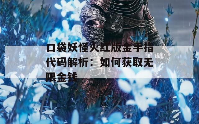 口袋妖怪火红版金手指代码解析：如何获取无限金钱